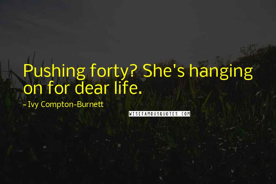 Ivy Compton-Burnett Quotes: Pushing forty? She's hanging on for dear life.
