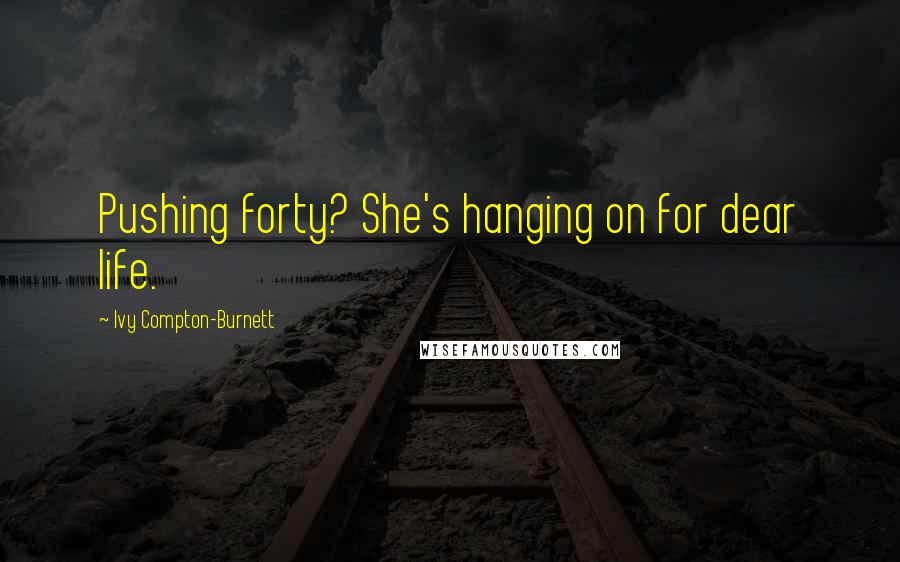 Ivy Compton-Burnett Quotes: Pushing forty? She's hanging on for dear life.