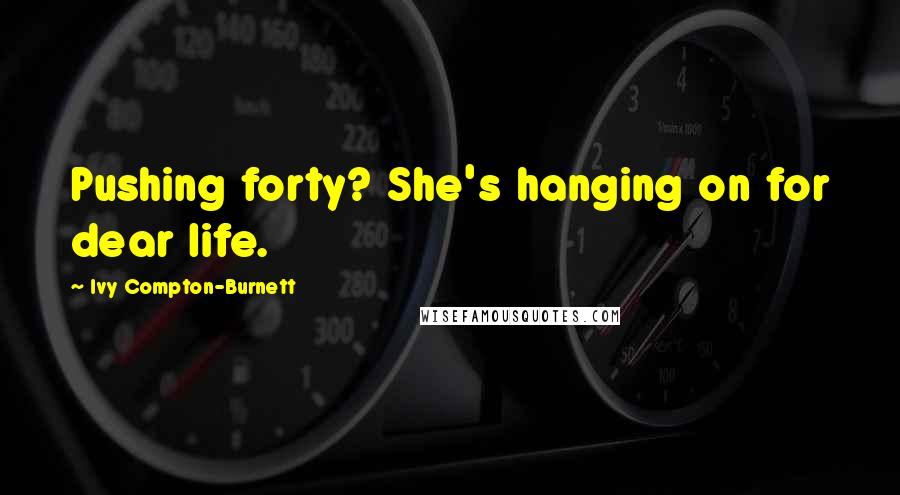 Ivy Compton-Burnett Quotes: Pushing forty? She's hanging on for dear life.