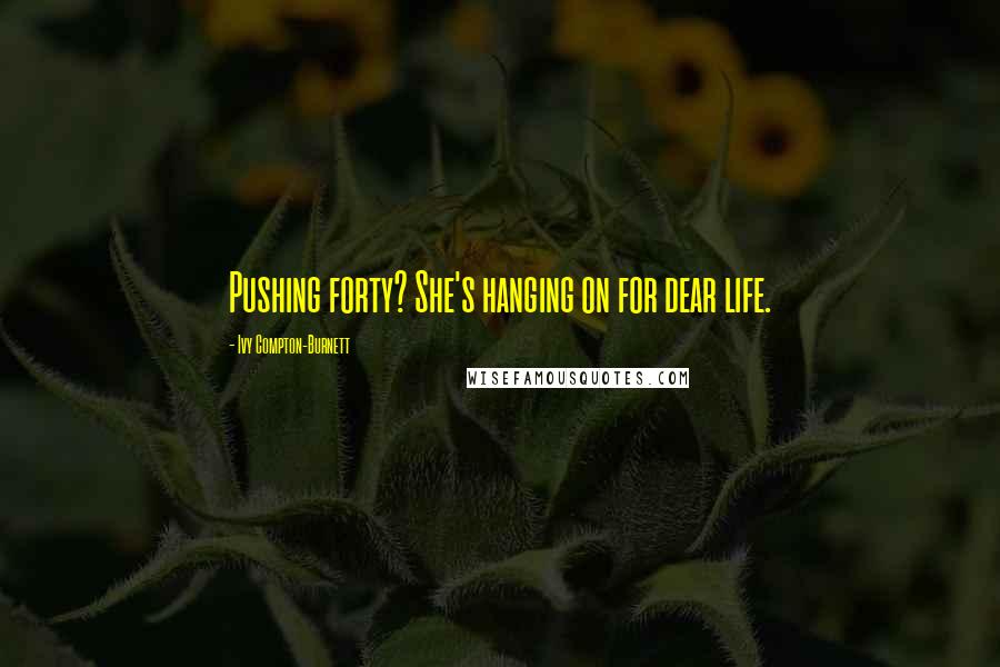 Ivy Compton-Burnett Quotes: Pushing forty? She's hanging on for dear life.