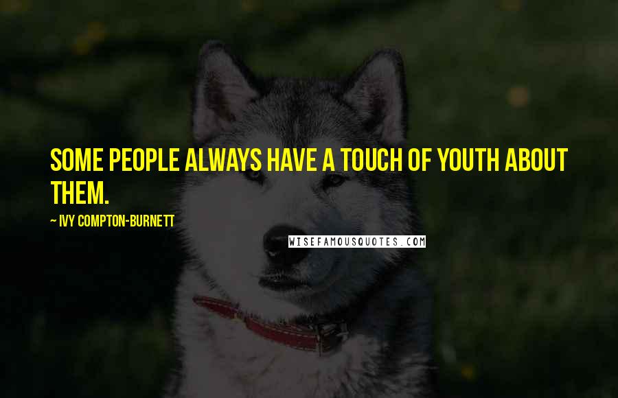 Ivy Compton-Burnett Quotes: Some people always have a touch of youth about them.