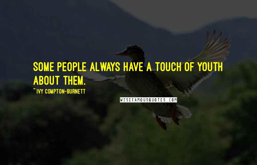 Ivy Compton-Burnett Quotes: Some people always have a touch of youth about them.