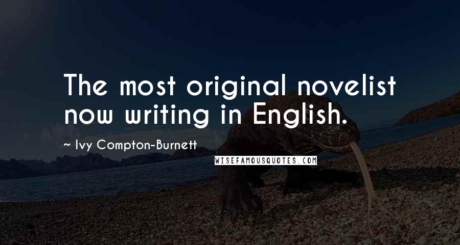 Ivy Compton-Burnett Quotes: The most original novelist now writing in English.