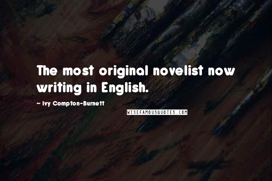 Ivy Compton-Burnett Quotes: The most original novelist now writing in English.