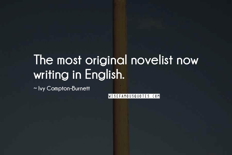 Ivy Compton-Burnett Quotes: The most original novelist now writing in English.