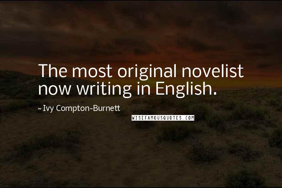 Ivy Compton-Burnett Quotes: The most original novelist now writing in English.