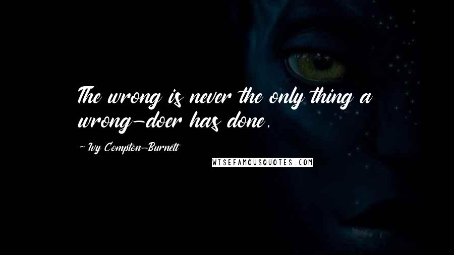 Ivy Compton-Burnett Quotes: The wrong is never the only thing a wrong-doer has done.