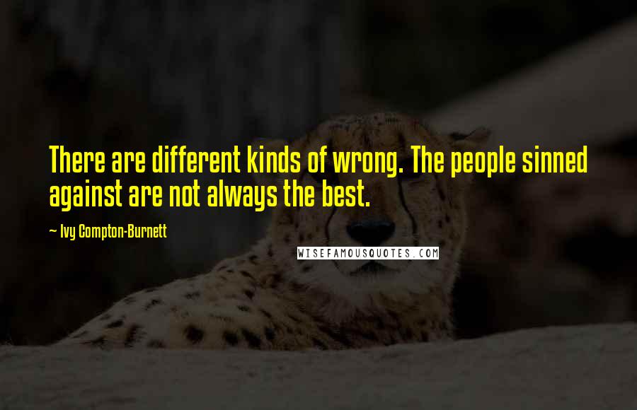 Ivy Compton-Burnett Quotes: There are different kinds of wrong. The people sinned against are not always the best.