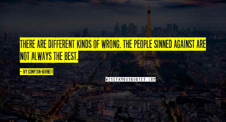 Ivy Compton-Burnett Quotes: There are different kinds of wrong. The people sinned against are not always the best.