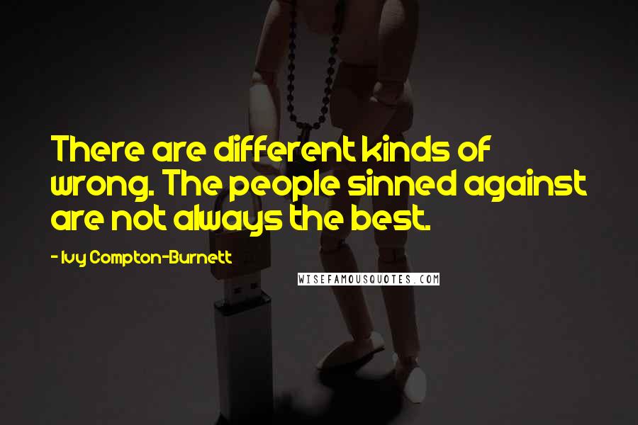 Ivy Compton-Burnett Quotes: There are different kinds of wrong. The people sinned against are not always the best.