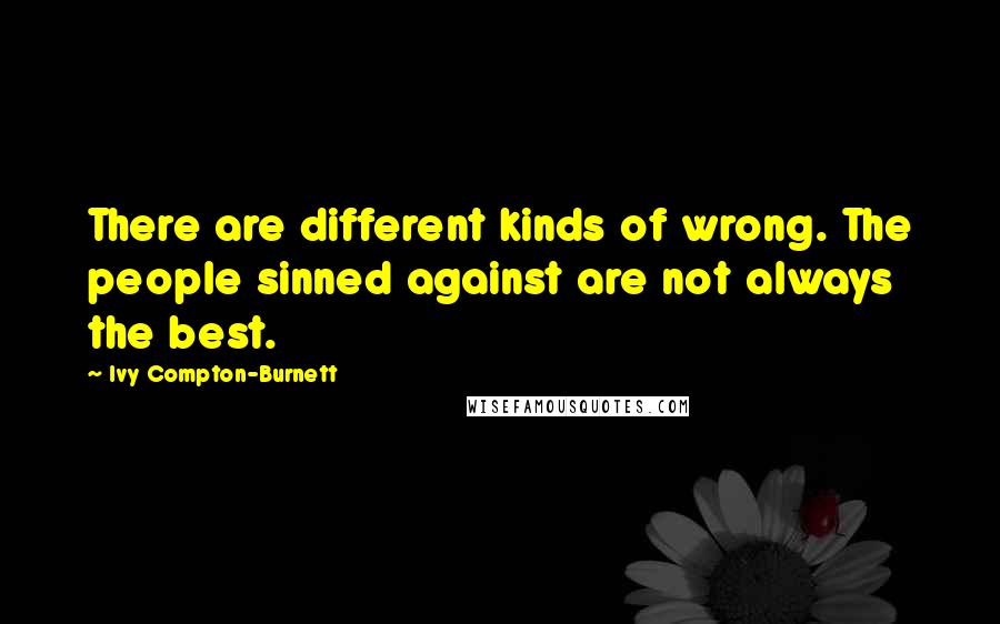 Ivy Compton-Burnett Quotes: There are different kinds of wrong. The people sinned against are not always the best.