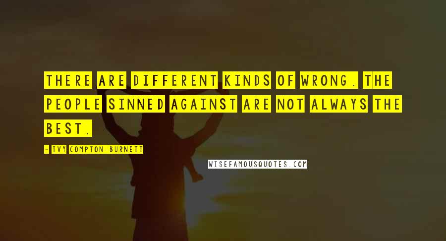 Ivy Compton-Burnett Quotes: There are different kinds of wrong. The people sinned against are not always the best.