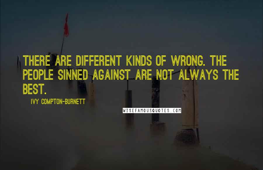 Ivy Compton-Burnett Quotes: There are different kinds of wrong. The people sinned against are not always the best.