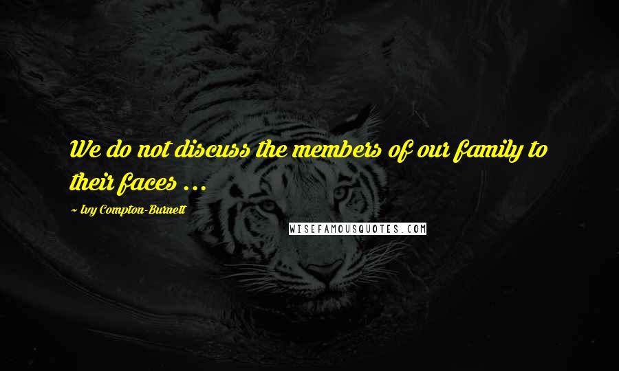 Ivy Compton-Burnett Quotes: We do not discuss the members of our family to their faces ...