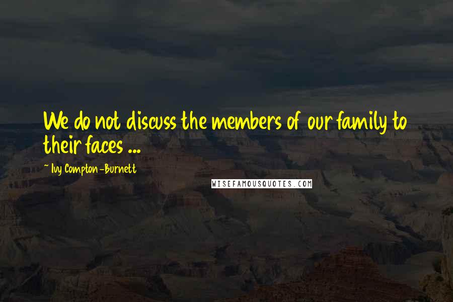 Ivy Compton-Burnett Quotes: We do not discuss the members of our family to their faces ...