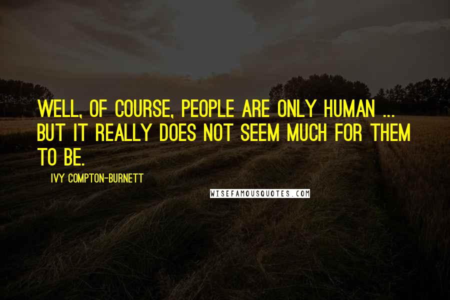 Ivy Compton-Burnett Quotes: Well, of course, people are only human ... But it really does not seem much for them to be.