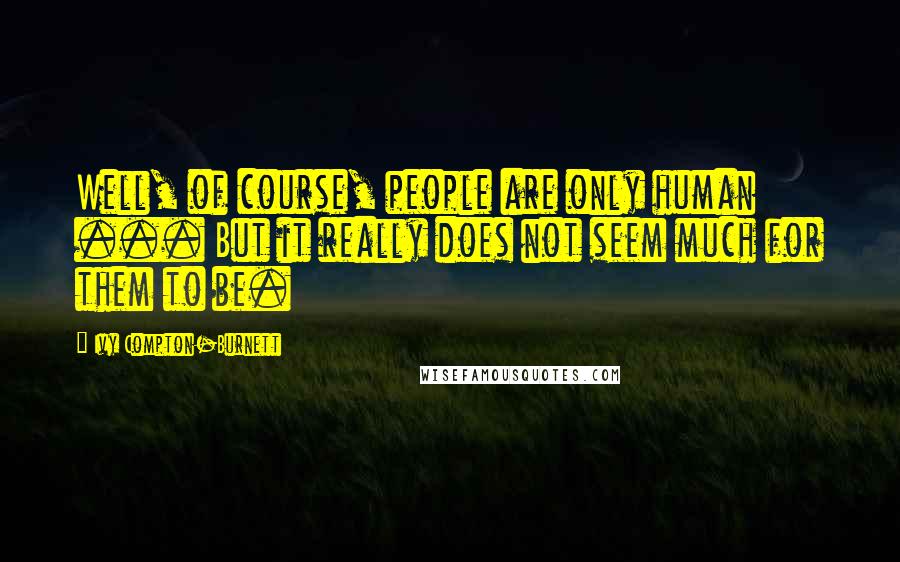 Ivy Compton-Burnett Quotes: Well, of course, people are only human ... But it really does not seem much for them to be.