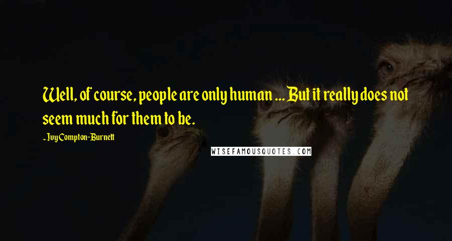 Ivy Compton-Burnett Quotes: Well, of course, people are only human ... But it really does not seem much for them to be.