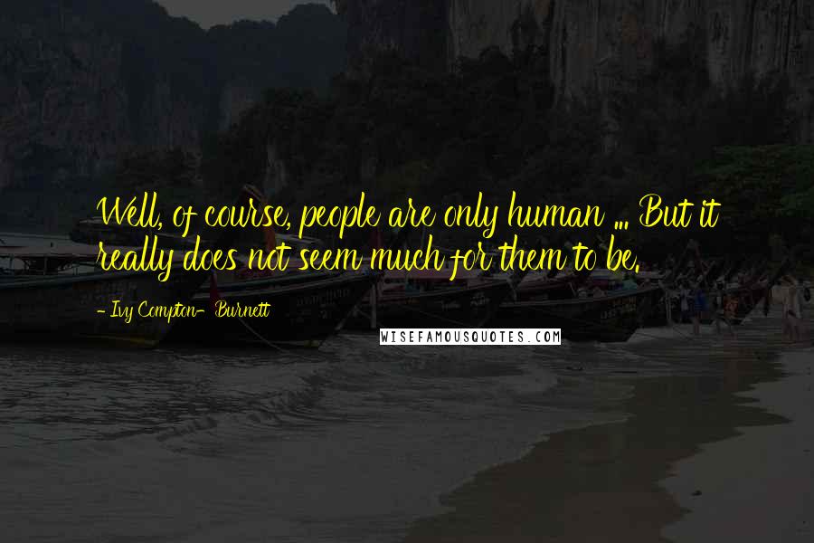 Ivy Compton-Burnett Quotes: Well, of course, people are only human ... But it really does not seem much for them to be.