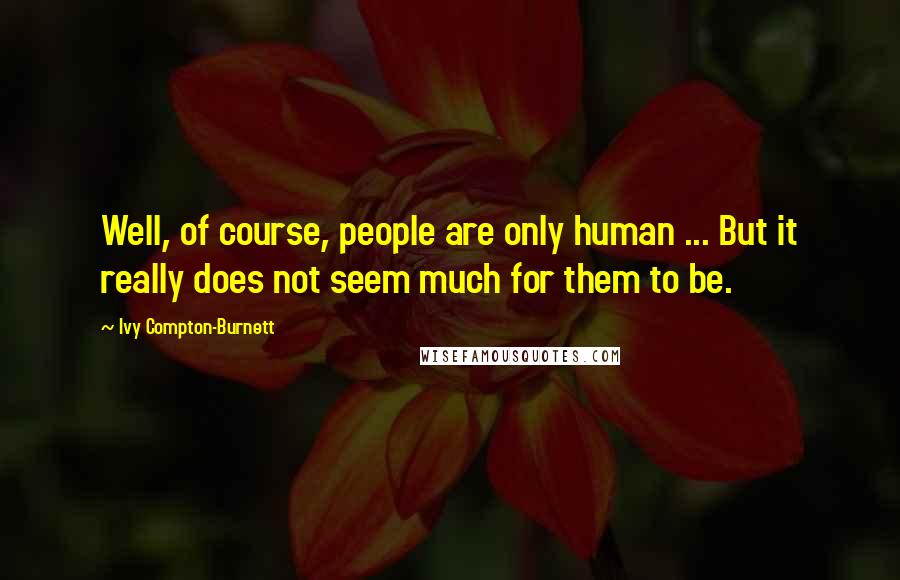 Ivy Compton-Burnett Quotes: Well, of course, people are only human ... But it really does not seem much for them to be.