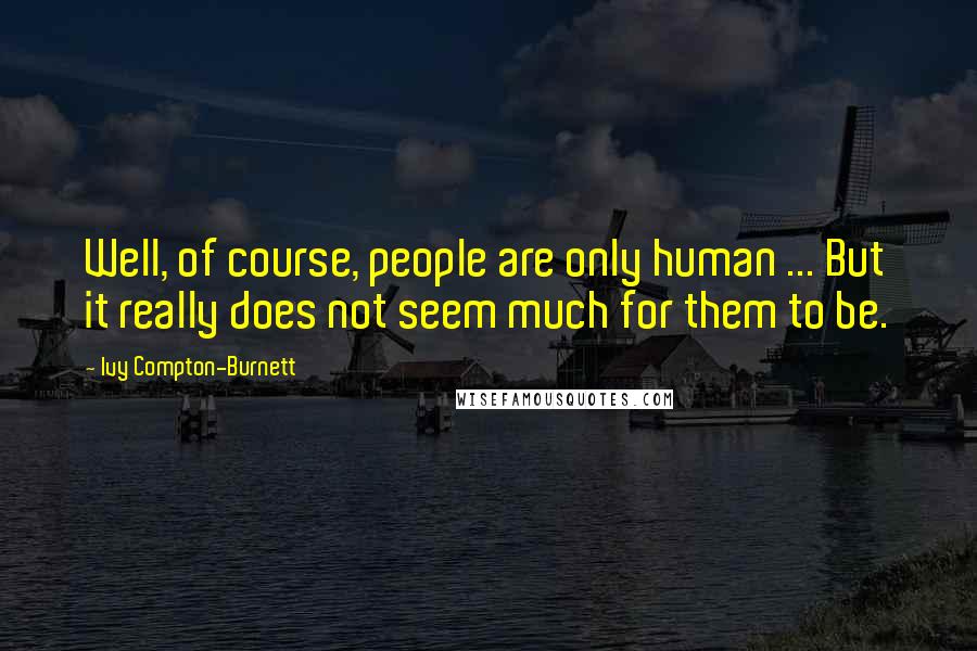 Ivy Compton-Burnett Quotes: Well, of course, people are only human ... But it really does not seem much for them to be.