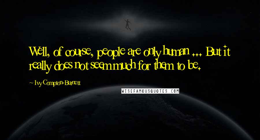 Ivy Compton-Burnett Quotes: Well, of course, people are only human ... But it really does not seem much for them to be.
