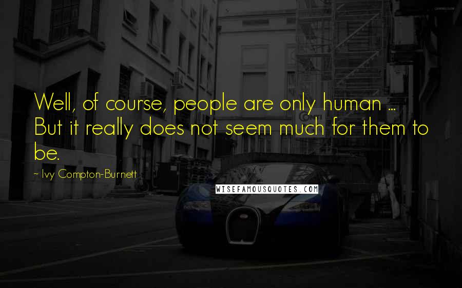 Ivy Compton-Burnett Quotes: Well, of course, people are only human ... But it really does not seem much for them to be.