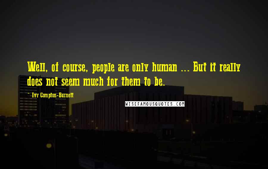 Ivy Compton-Burnett Quotes: Well, of course, people are only human ... But it really does not seem much for them to be.