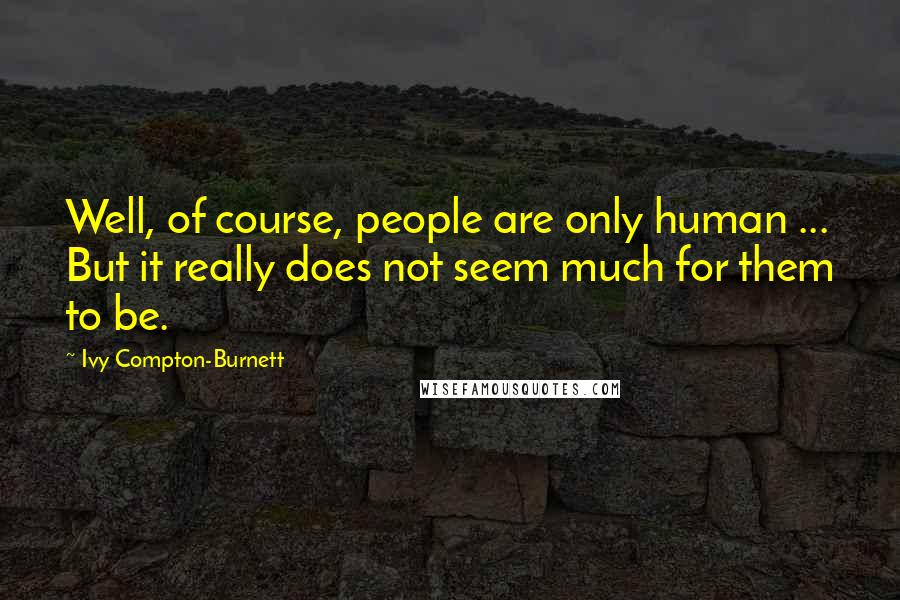 Ivy Compton-Burnett Quotes: Well, of course, people are only human ... But it really does not seem much for them to be.