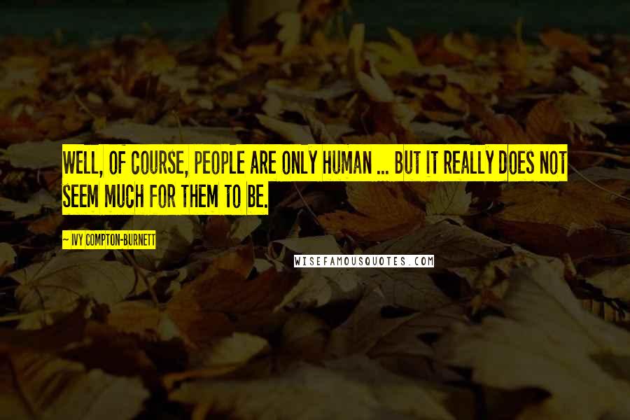 Ivy Compton-Burnett Quotes: Well, of course, people are only human ... But it really does not seem much for them to be.