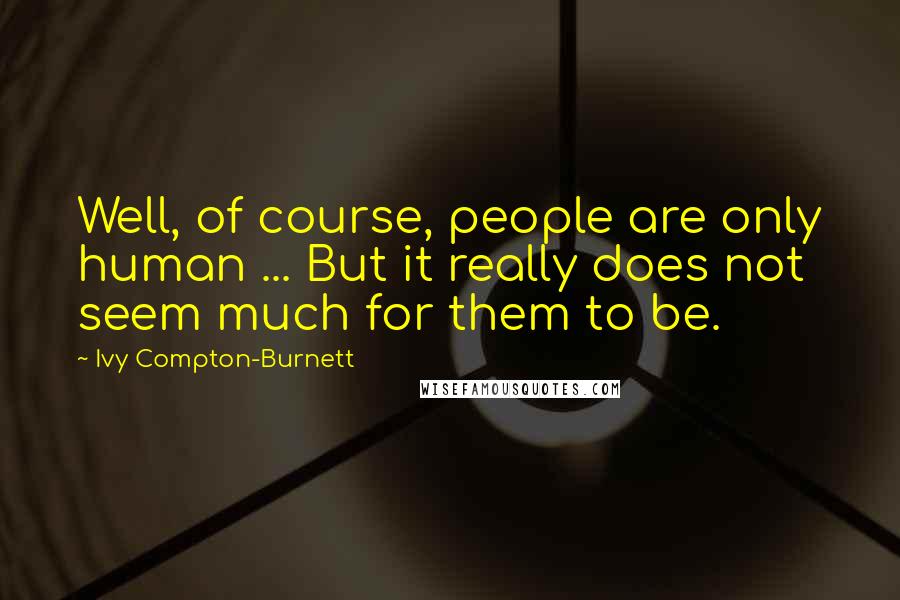 Ivy Compton-Burnett Quotes: Well, of course, people are only human ... But it really does not seem much for them to be.