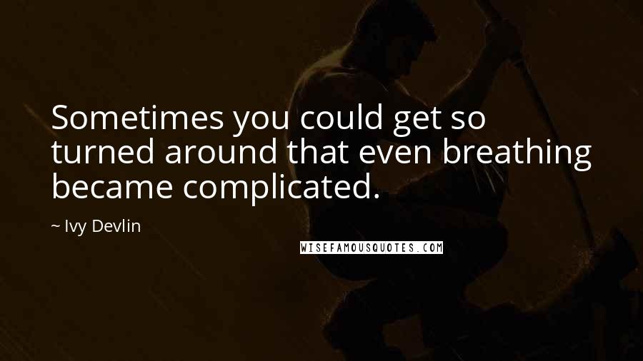 Ivy Devlin Quotes: Sometimes you could get so turned around that even breathing became complicated.