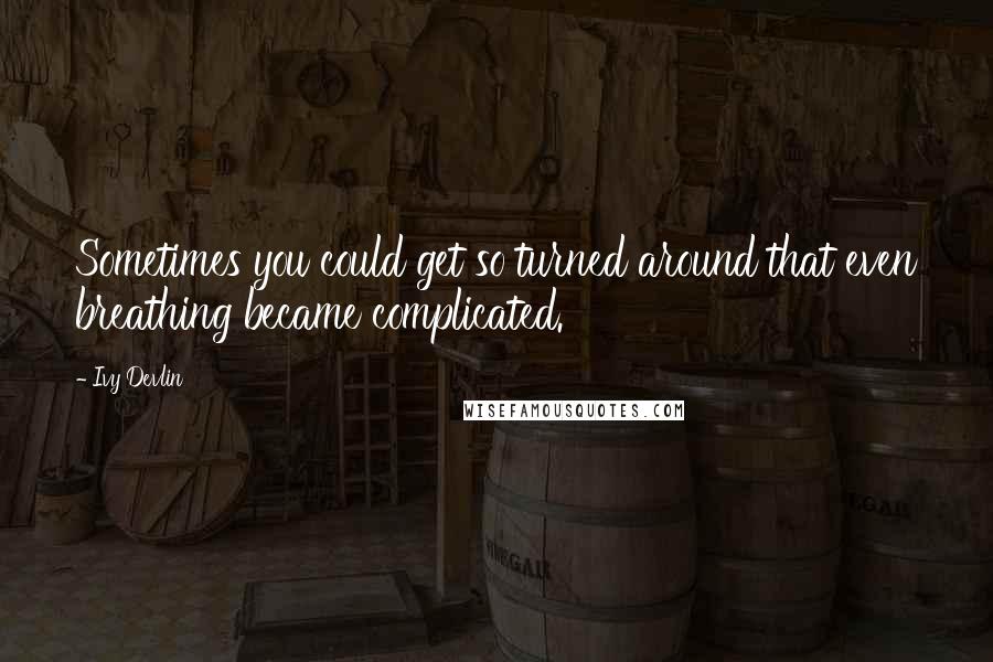 Ivy Devlin Quotes: Sometimes you could get so turned around that even breathing became complicated.