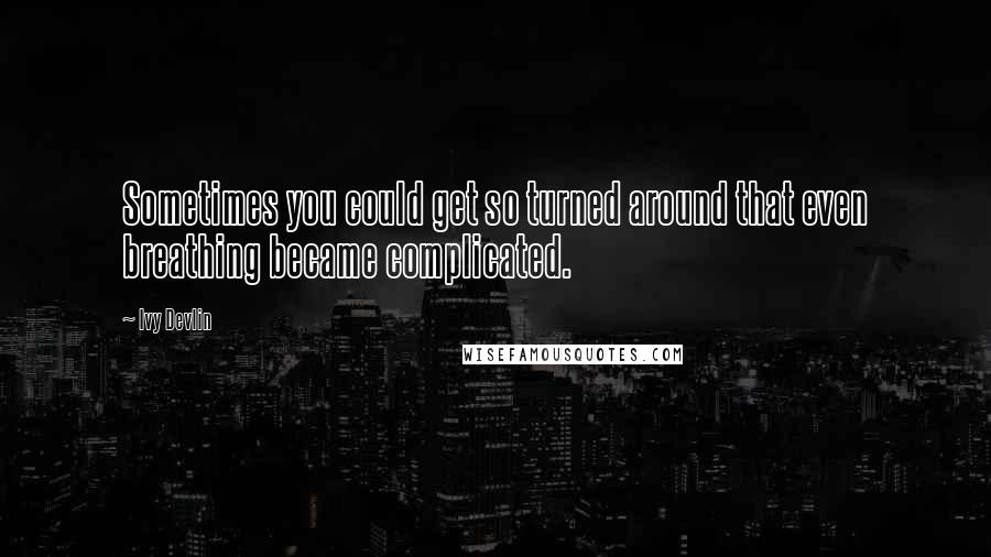 Ivy Devlin Quotes: Sometimes you could get so turned around that even breathing became complicated.