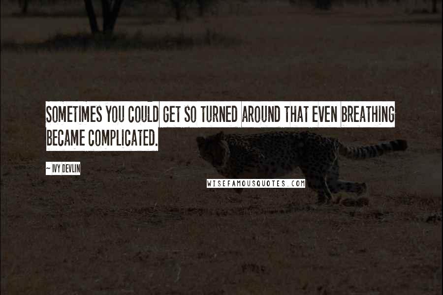 Ivy Devlin Quotes: Sometimes you could get so turned around that even breathing became complicated.