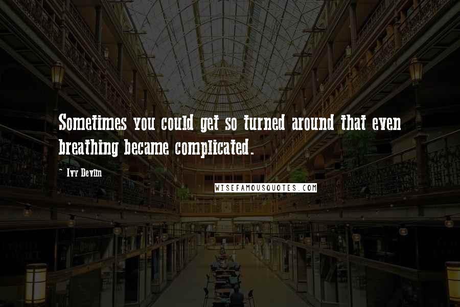 Ivy Devlin Quotes: Sometimes you could get so turned around that even breathing became complicated.