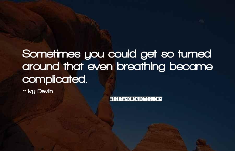 Ivy Devlin Quotes: Sometimes you could get so turned around that even breathing became complicated.