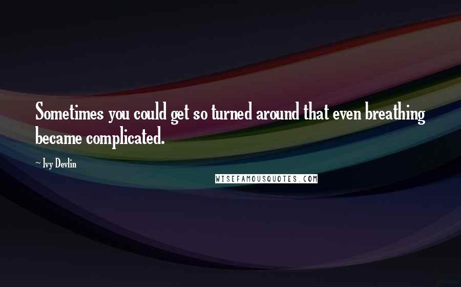 Ivy Devlin Quotes: Sometimes you could get so turned around that even breathing became complicated.