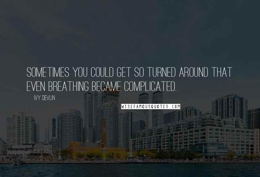 Ivy Devlin Quotes: Sometimes you could get so turned around that even breathing became complicated.