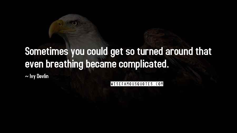 Ivy Devlin Quotes: Sometimes you could get so turned around that even breathing became complicated.