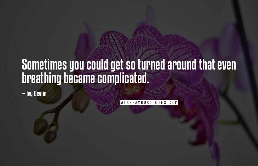 Ivy Devlin Quotes: Sometimes you could get so turned around that even breathing became complicated.