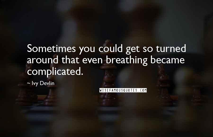 Ivy Devlin Quotes: Sometimes you could get so turned around that even breathing became complicated.