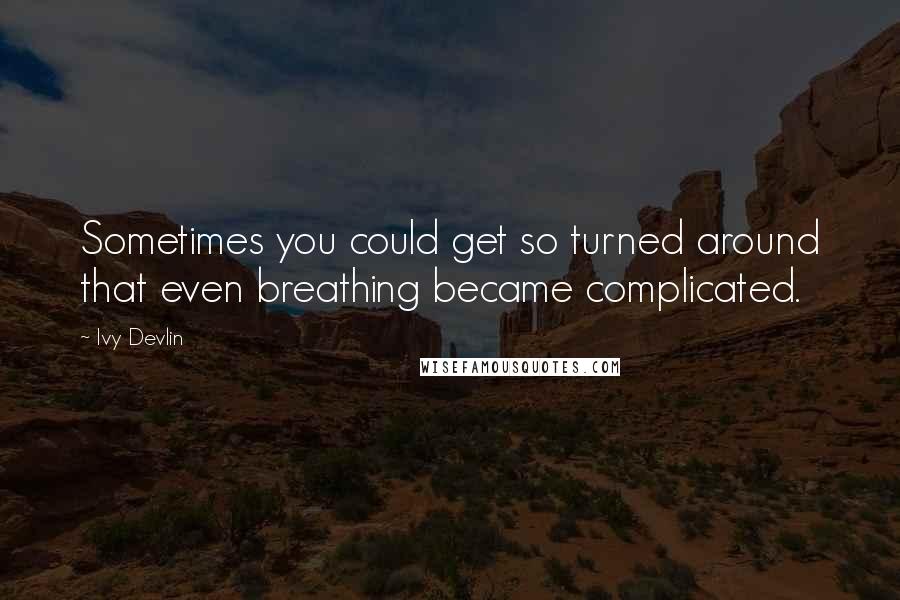 Ivy Devlin Quotes: Sometimes you could get so turned around that even breathing became complicated.