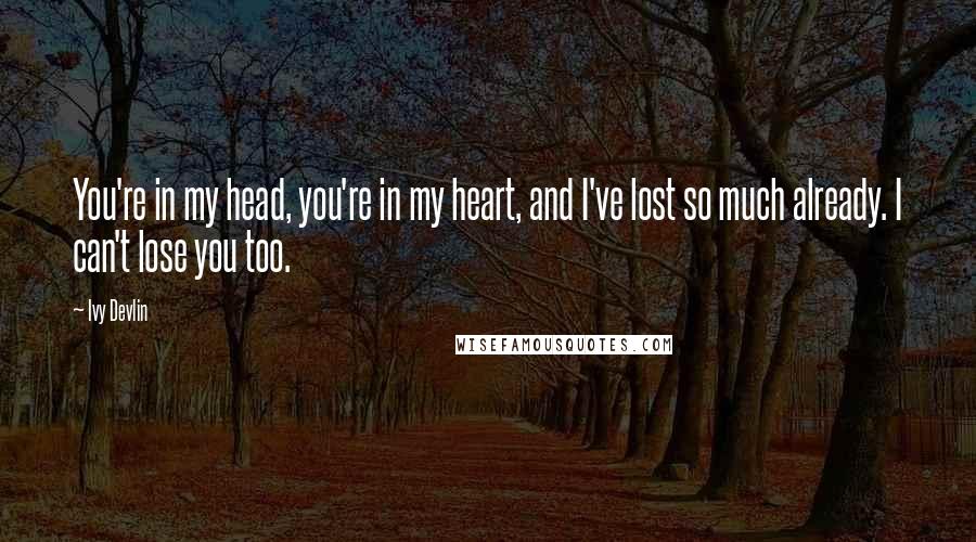 Ivy Devlin Quotes: You're in my head, you're in my heart, and I've lost so much already. I can't lose you too.