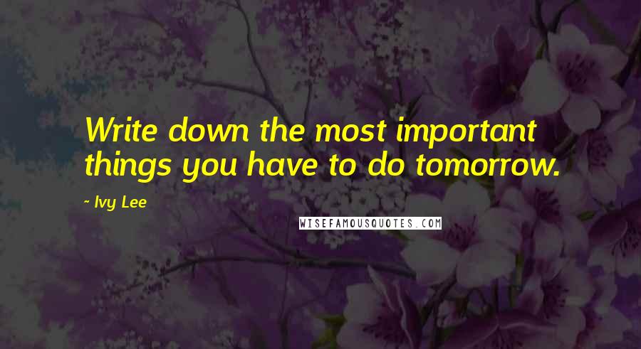 Ivy Lee Quotes: Write down the most important things you have to do tomorrow.