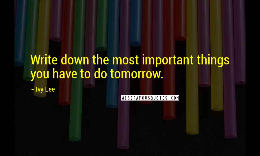 Ivy Lee Quotes: Write down the most important things you have to do tomorrow.