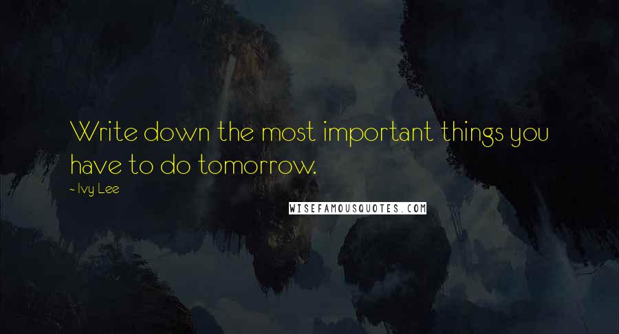 Ivy Lee Quotes: Write down the most important things you have to do tomorrow.