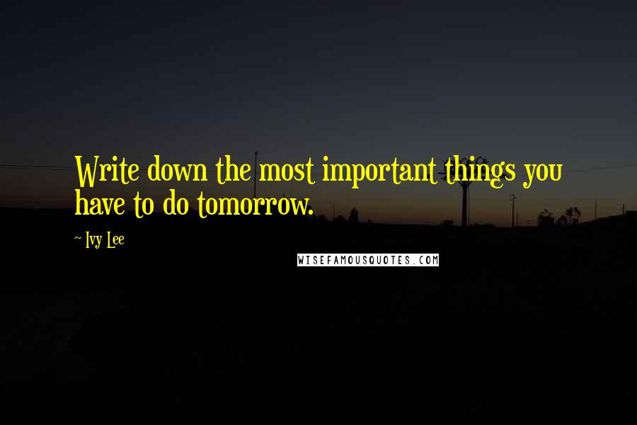 Ivy Lee Quotes: Write down the most important things you have to do tomorrow.