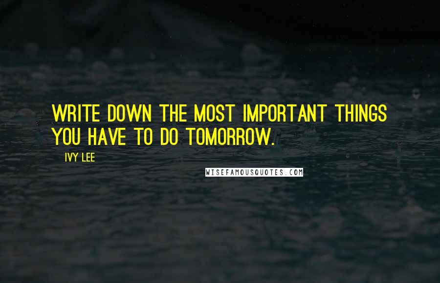 Ivy Lee Quotes: Write down the most important things you have to do tomorrow.