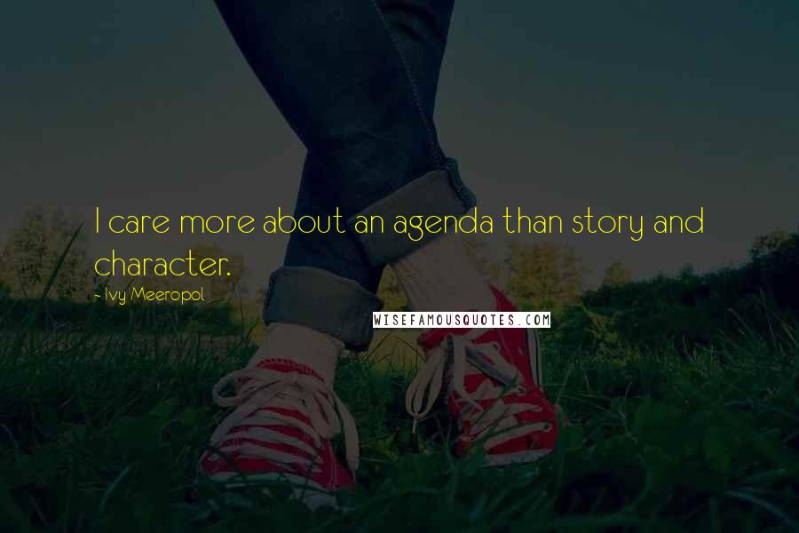 Ivy Meeropol Quotes: I care more about an agenda than story and character.